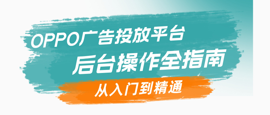 OPPO广告投放平台后台操作全指南：从入门到精通
